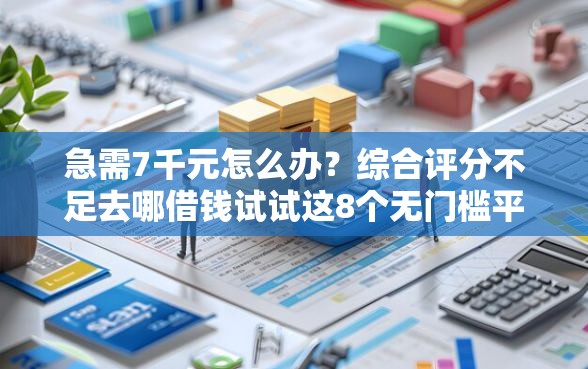 急需7千元怎么办？综合评分不足去哪借钱试试这8个无门槛平台