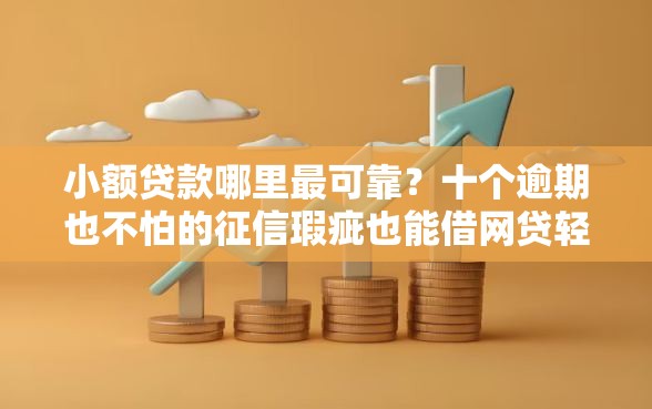 小额贷款哪里最可靠？十个逾期也不怕的征信瑕疵也能借网贷轻松下款的软件