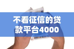 不看征信的贷款平台4000元无门槛本月借款平台力荐！分享小额网贷口子4000元无门槛借款