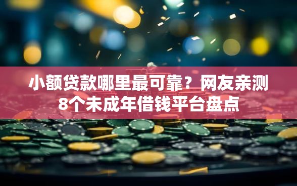 小额贷款哪里最可靠？网友亲测8个未成年借钱平台盘点