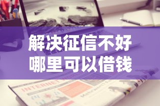 解决征信不好哪里可以借钱的7个黑户口子找不到下载分享