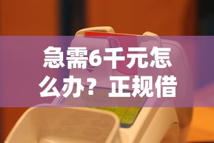 急需6千元怎么办？正规借款平台有哪些试试这5个无门槛平台
