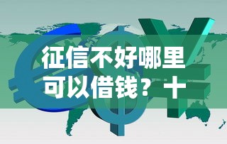 征信不好哪里可以借钱？十大黑户网贷平台能借到钱啊急用推荐