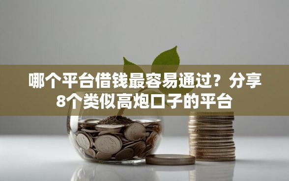 哪个平台借钱最容易通过？分享8个类似高炮口子的平台