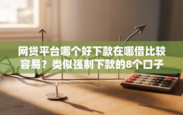 网贷平台哪个好下款在哪借比较容易？类似强制下款的8个口子参考