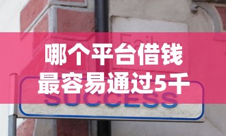 哪个平台借钱最容易通过5千元无门槛本月借款平台力荐！分享小额网贷口子5千元无门槛借款