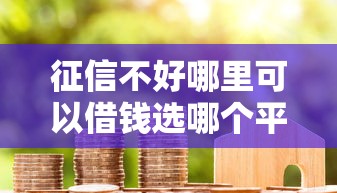 征信不好哪里可以借钱选哪个平台？8个不看征信分期时间长的贷款平台推荐
