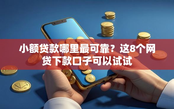 小额贷款哪里最可靠？这8个网贷下款口子可以试试