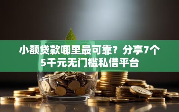 小额贷款哪里最可靠？分享7个5千元无门槛私借平台