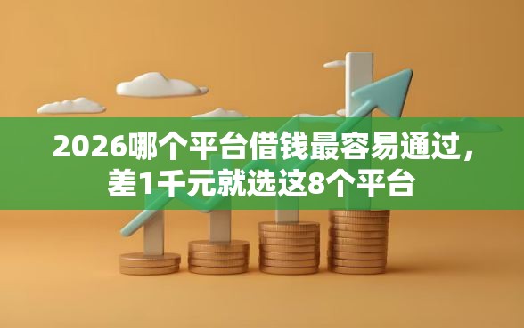 2026哪个平台借钱最容易通过，差1千元就选这8个平台