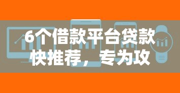 6个借款平台贷款快推荐，专为攻克哪个平台借钱最容易通过难题