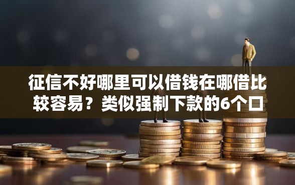 征信不好哪里可以借钱在哪借比较容易？类似强制下款的6个口子参考