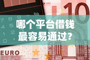 哪个平台借钱最容易通过？8个靠谱哪些正规平台可以借钱推荐