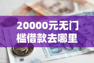 20000元无门槛借款去哪里？急用钱哪里可以快速借到看这6个平台
