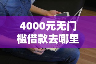4000元无门槛借款去哪里？急用钱哪里可以快速借到看这5个平台