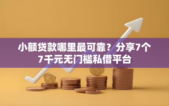 小额贷款哪里最可靠？分享7个7千元无门槛私借平台