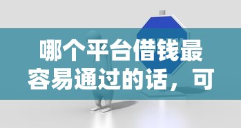 哪个平台借钱最容易通过的话，可以看看这8个官方贷款平台