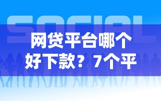 网贷平台哪个好下款？7个平台试试看哪个能下款