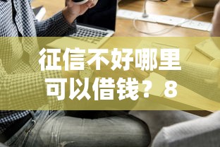征信不好哪里可以借钱？8个支持下款到微信的手机上平台好借钱