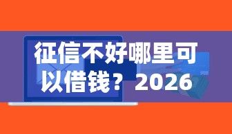 征信不好哪里可以借钱？2026最新测评10个轻松贷10万的软件