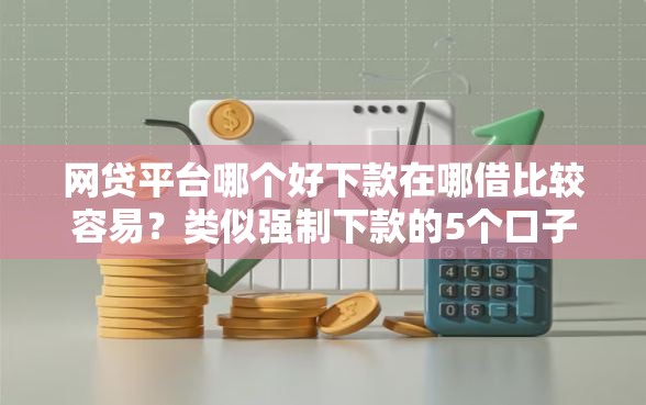 网贷平台哪个好下款在哪借比较容易？类似强制下款的5个口子参考