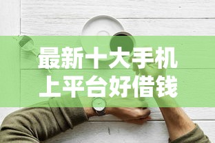 最新十大手机上平台好借钱，专治征信不好哪里可以借钱