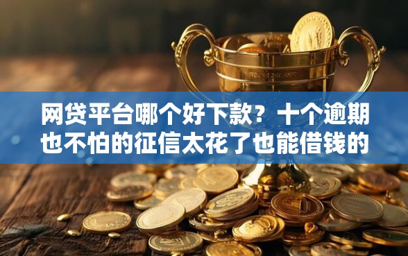 网贷平台哪个好下款？十个逾期也不怕的征信太花了也能借钱的平台