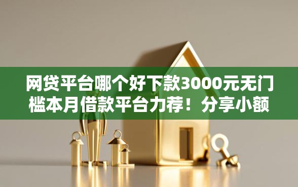 网贷平台哪个好下款3000元无门槛本月借款平台力荐！分享小额网贷口子3000元无门槛借款