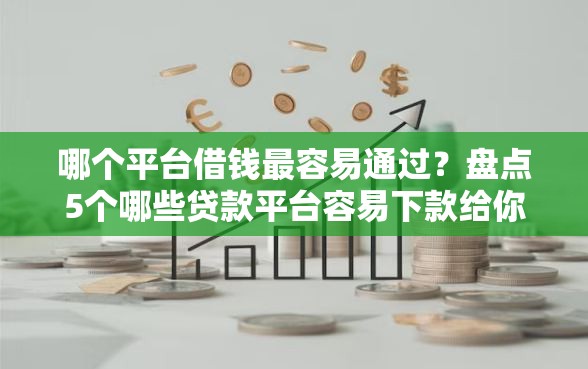 哪个平台借钱最容易通过？盘点5个哪些贷款平台容易下款给你参考