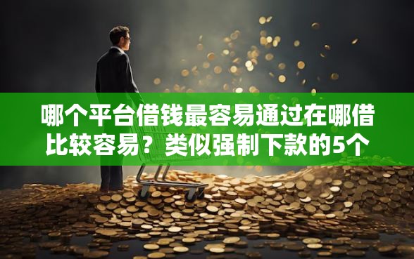哪个平台借钱最容易通过在哪借比较容易？类似强制下款的5个口子参考