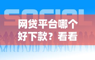 网贷平台哪个好下款？看看这8个微信借钱平台怎么样