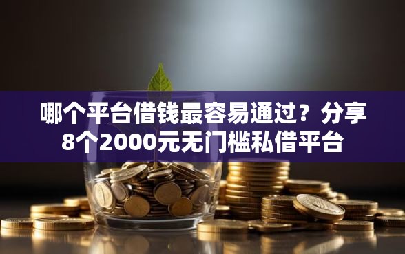 哪个平台借钱最容易通过?分享8个2000元无门槛私借平台 哪个平台借钱最容易通过?分享8个2000元无门槛私借平台