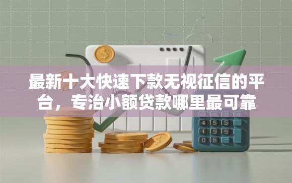 最新十大快速下款无视征信的平台，专治小额贷款哪里最可靠