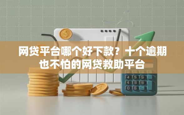 网贷平台哪个好下款？十个逾期也不怕的网贷救助平台