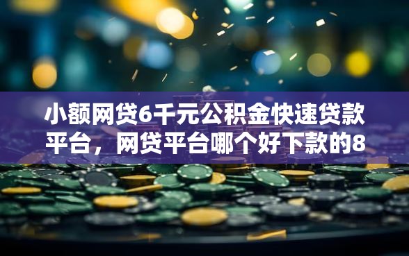 小额网贷6千元公积金快速贷款平台，网贷平台哪个好下款的8个平台介绍