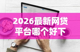 2026最新网贷平台哪个好下款（支持支付宝），6个正规的借钱平台无私分享