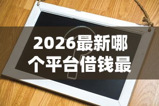 2026最新哪个平台借钱最容易通过（支持支付宝），5个最新口子不看征信的无私分享