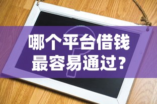 哪个平台借钱最容易通过？7个支持下款到微信的助贷公司黑户口子有什么