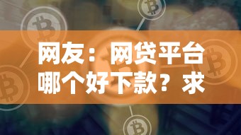 网友：网贷平台哪个好下款？求介绍几款网贷利率最低的平台