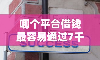 哪个平台借钱最容易通过7千元无门槛本月借款平台力荐！分享小额网贷口子7千元无门槛借款