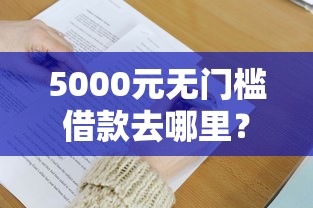 5000元无门槛借款去哪里？急用钱哪里可以快速借到看这8个平台