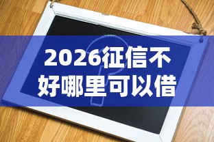 2026征信不好哪里可以借钱，差8千元就选这6个平台
