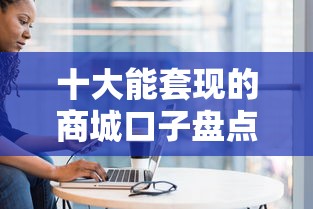 十大能套现的商城口子盘点，解决哪个平台借钱最容易通过的问题