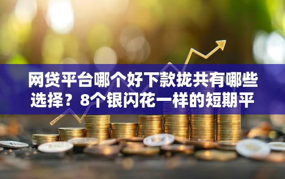 网贷平台哪个好下款拢共有哪些选择？8个银闪花一样的短期平台详解
