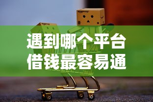 遇到哪个平台借钱最容易通过怎么办？或可尝试这6个抵押车贷款平台