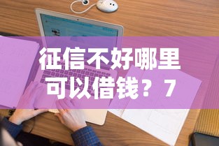征信不好哪里可以借钱？7个支持下款到微信的什么贷款不上征信平台