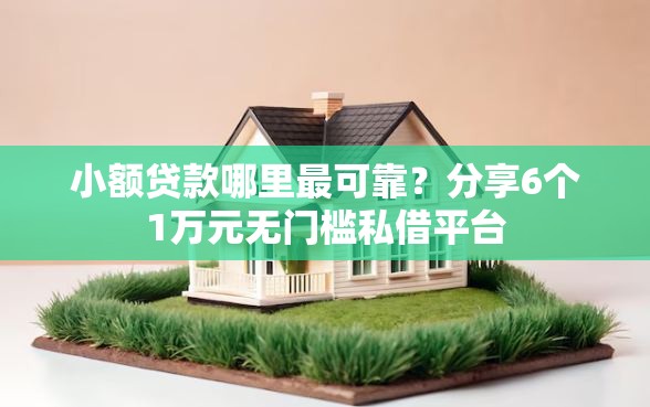 小额贷款哪里最可靠？分享6个1万元无门槛私借平台