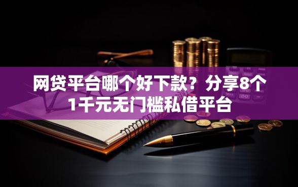 网贷平台哪个好下款？分享8个1千元无门槛私借平台