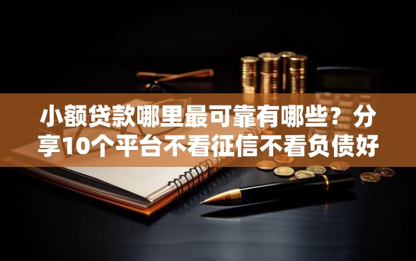 小额贷款哪里最可靠有哪些？分享10个平台不看征信不看负债好下款