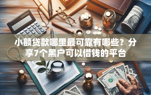 小额贷款哪里最可靠有哪些？分享7个黑户可以借钱的平台